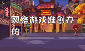 网络游戏谁创办的