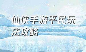 仙侠手游平民玩法攻略