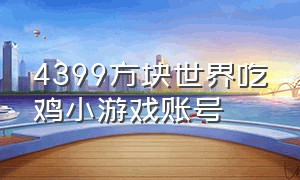 4399方块世界吃鸡小游戏账号