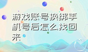 游戏账号换绑手机号后怎么找回来