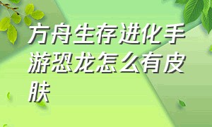 方舟生存进化手游恐龙怎么有皮肤