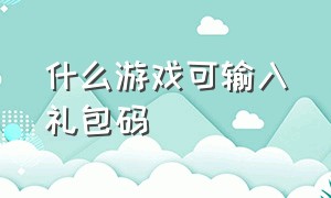 什么游戏可输入礼包码