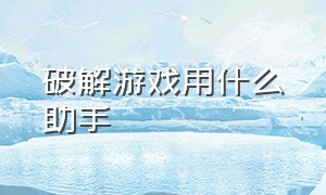 破解游戏用什么助手