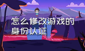 怎么修改游戏的身份认证