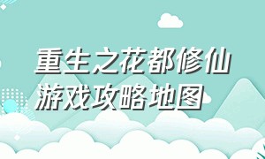 重生之花都修仙游戏攻略地图