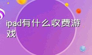 ipad有什么收费游戏（ipad付费游戏目前免费的）