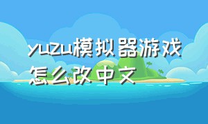 yuzu模拟器游戏怎么改中文