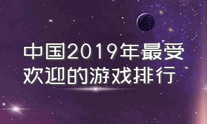 中国2019年最受欢迎的游戏排行