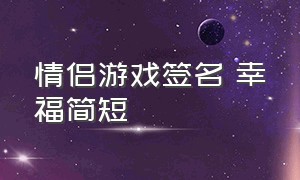 情侣游戏签名 幸福简短