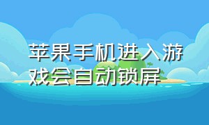 苹果手机进入游戏会自动锁屏（苹果玩游戏自动息屏怎么解决）