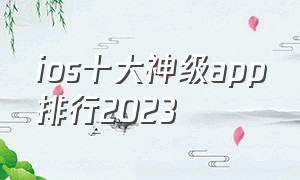 ios十大神级app排行2023