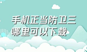 手机正当防卫三哪里可以下载（手机正当防卫3 普通下载）