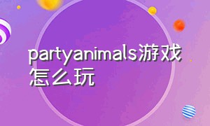 partyanimals游戏怎么玩