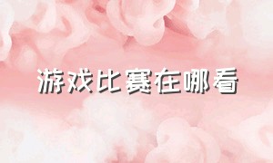 游戏比赛在哪看