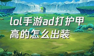 lol手游ad打护甲高的怎么出装（lol手游ad打护甲高的怎么出装最好）