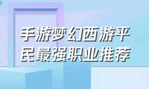 手游梦幻西游平民最强职业推荐