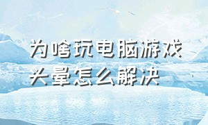 为啥玩电脑游戏头晕怎么解决