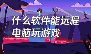 什么软件能远程电脑玩游戏