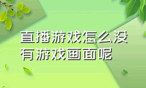 直播游戏怎么没有游戏画面呢