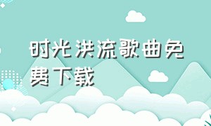 时光洪流歌曲免费下载