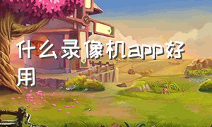 什么录像机app好用（录像机app排行榜）