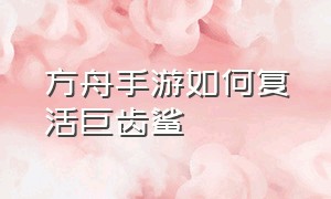 方舟手游如何复活巨齿鲨（方舟手游巨齿鲨搁浅了怎么办）