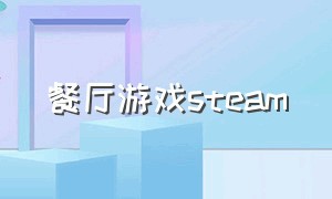 餐厅游戏steam（steam上的餐厅游戏下载）