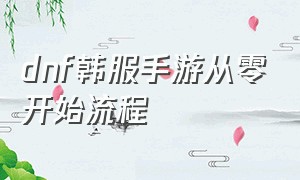 dnf韩服手游从零开始流程