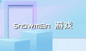 snowman 游戏（snowman游戏工作室有什么游戏）