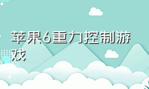 苹果6重力控制游戏（苹果手机重力感应游戏排行榜）