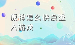 原神怎么快点进入游戏（原神新手怎么快速进入游戏）