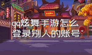 qq炫舞手游怎么登录别人的账号