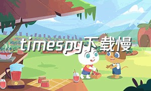 timespy下载慢（timespy怎么下载教程）