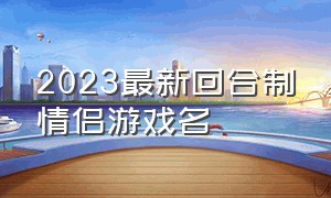 2023最新回合制情侣游戏名