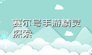 赛尔号手游精灵探索（赛尔号手游探索中的精灵在哪）