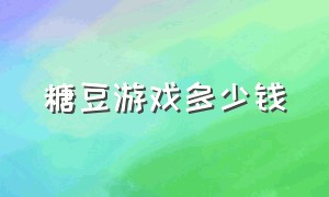 糖豆游戏多少钱（糖豆游戏官网）