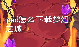 ipad怎么下载梦幻之城（梦幻之城ios）