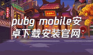 pubg mobile安卓下载安装官网（地铁逃生正版下载入口）