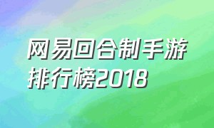 网易回合制手游排行榜2018（网易回合制手游排行榜2018年）