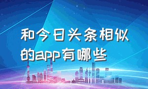 和今日头条相似的app有哪些（能和今日头条媲美的app）