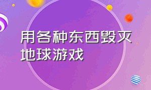 用各种东西毁灭地球游戏（怎么下载一款毁灭地球的游戏）