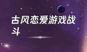 古风恋爱游戏战斗（古风恋爱游戏战斗图片）