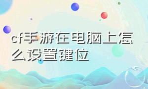 cf手游在电脑上怎么设置键位