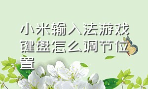 小米输入法游戏键盘怎么调节位置