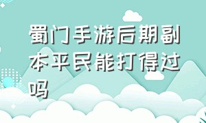 蜀门手游后期副本平民能打得过吗