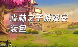 森林之子游戏安装包（森林之子游戏下载教程手机版）