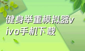 健身举重模拟器vivo手机下载（怎样下载健身模拟器）