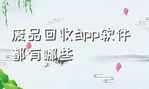 废品回收app软件都有哪些（废品回收行情app软件排行榜）