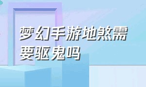 梦幻手游地煞需要驱鬼吗