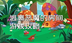 逃离恶魔的房间游戏攻略（逃出恶魔的房间通关攻略）